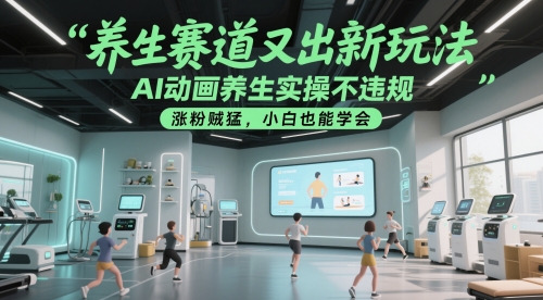 养生赛道又出新玩法，AI动画养生实操不违规，涨粉贼猛，小白也能学会-老K资源网