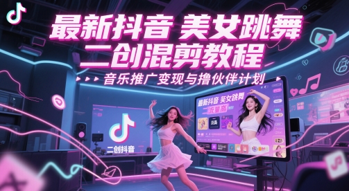 最新抖音美女跳舞二创混剪教程，流量高，音乐推广变现与撸伙伴计划-老K资源网