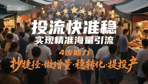 投流快准稳，实现精准海量引流，4步助力，抄捷径·做增量·稳转化·提投产-老K资源网