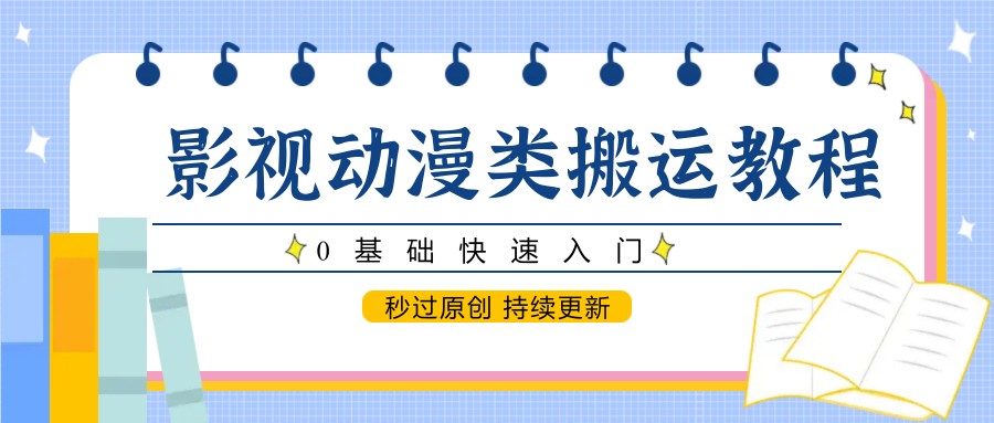 影视动漫类搬运教程，0基础快速入门，秒过原创 持续更新-老K资源网