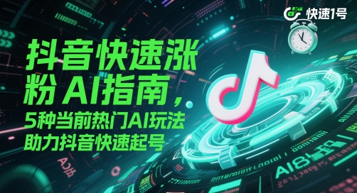 抖音快速涨粉AI指南，5种当前热门AI玩法，助力抖音快速起号-老K资源网