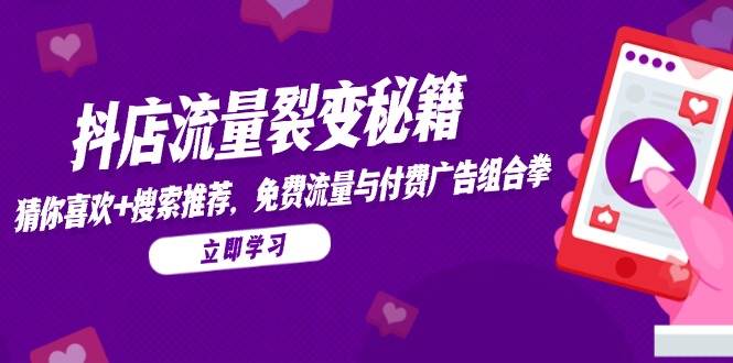 抖店流量裂变秘籍，猜你喜欢，搜索推荐，免费流量与付费广告组合拳-老K资源网