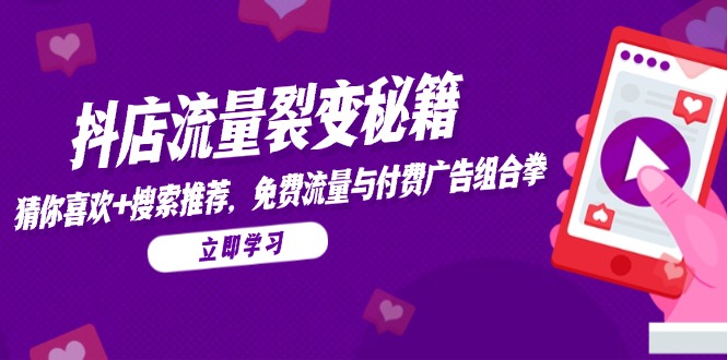 抖店流量裂变秘籍，猜你喜欢，搜索推荐，免费流量与付费广告组合拳-老K资源网