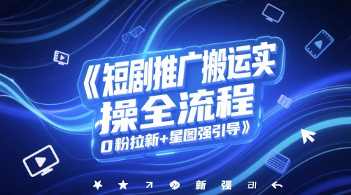 短剧推广搬运实操全流程，0粉拉新+星图强引导-老K资源网