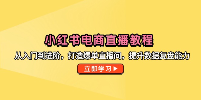 （14873期）小红书电商直播教程，从入门到进阶，打造爆单直播间，提升数据复盘能力-老K资源网