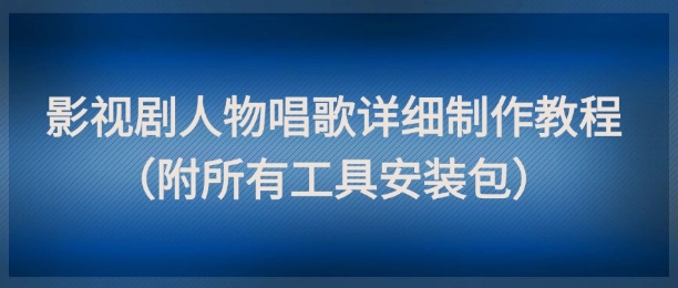 影视剧人物唱歌详细制作教程，点赞量动辄几十W（附所有工具安装包）-老K资源网