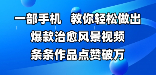 一部手机，教你轻松做出爆款治愈风景视频，条条作品点赞破W-老K资源网
