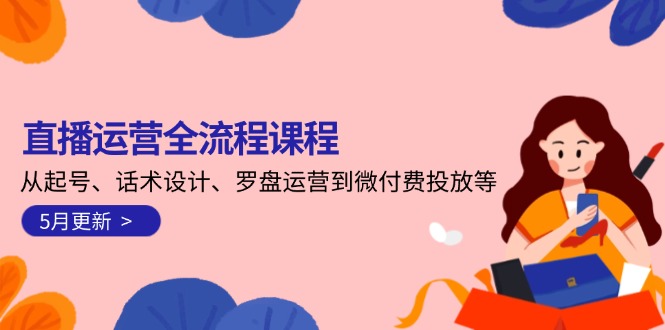 （14882期）直播运营全流程课程-5月更新：从起号、话术设计、罗盘运营到微付费投放等-老K资源网