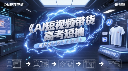 AI短视频带货高考短袖爆款解析制作全流程-老K资源网