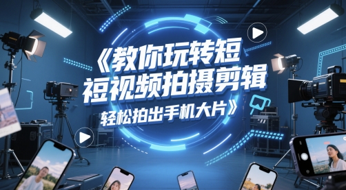 教你玩转短视频拍摄剪辑，轻松拍出手机大片-老K资源网