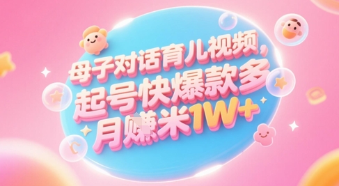 AI生成母子对话育儿类视频，起号快爆款多，小白宝妈轻松学，多渠道变现，月入1W+-老K资源网