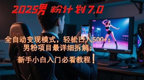 2025男粉计划7.0，全自动变现模式，轻松日入5张+，新手小白必看课程-老K资源网