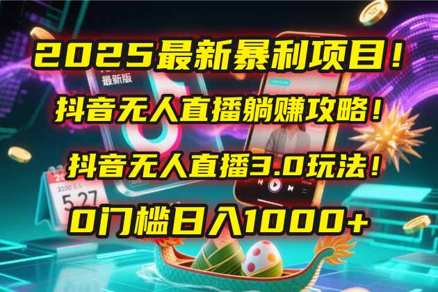 （14904期）2025最新暴利项目！抖音无人直播躺赚攻略！抖音无人直播3.0玩法！0门槛…-老K资源网