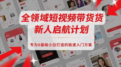 全领域短视频带货新人启航计划，专为0基础小白打造的极速入门方案-老K资源网