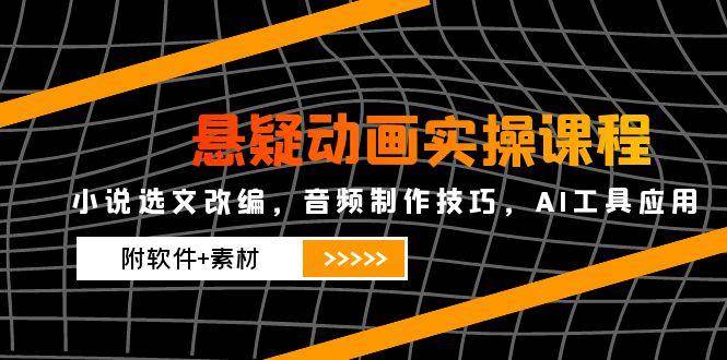 悬疑动画实操课程，小说选文改编，音频制作技巧，AI工具应用（附软件+素材）-老K资源网