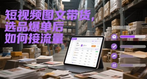 短视频图文带货，选品爆单后如何接流量-老K资源网