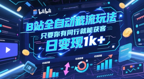 B站全自动截流玩法只要你有同行就能获客，日变现1k+-老K资源网