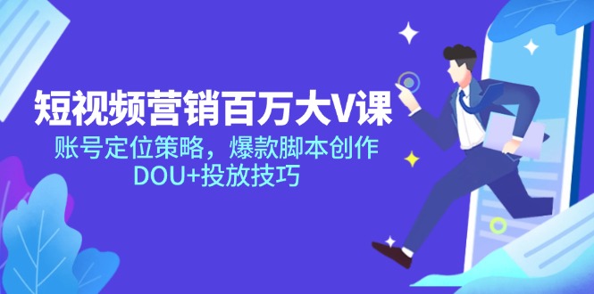 短视频营销百万大V课，账号定位策略，爆款脚本创作，DOU+投放技巧-老K资源网