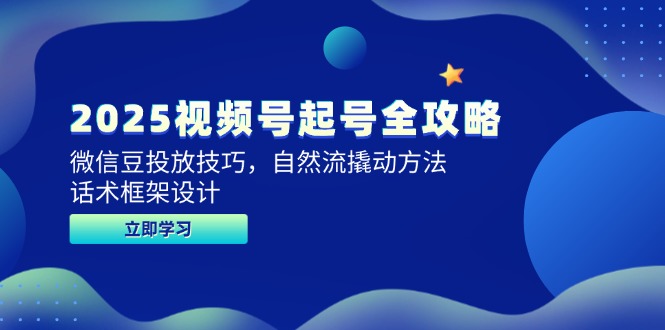 2025视频号起号全攻略，微信豆投放技巧，自然流撬动方法，话术框架设计-老K资源网