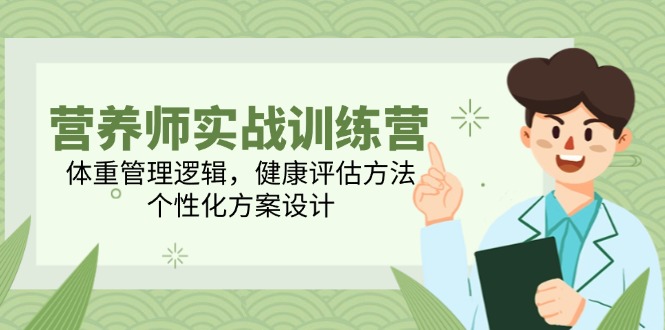 营养师实战训练营，体重管理逻辑，健康评估方法，个性化方案设计-老K资源网