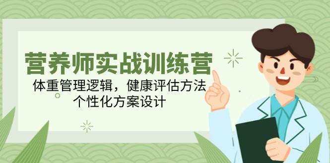 营养师实战训练营，体重管理逻辑，健康评估方法，个性化方案设计-老K资源网