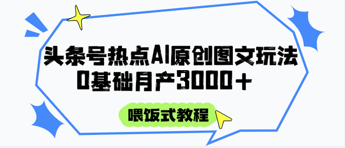 头条号热点AI图文攻略，喂饭式教程+0基础月产3000+-老K资源网