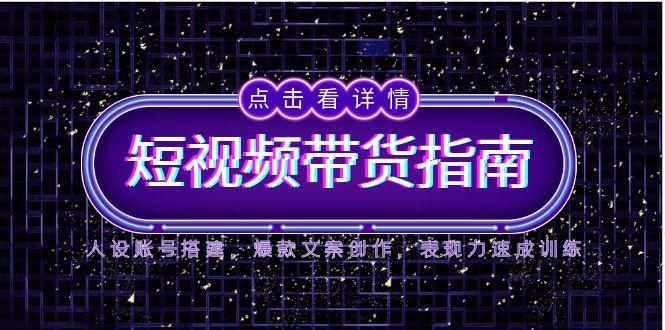 （14912期）2025短视频带货指南，人设账号搭建，爆款文案创作，表现力速成训练-老K资源网