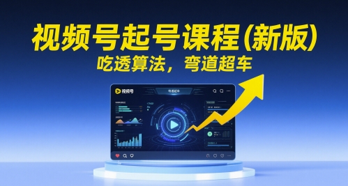 视频号起号课程（新版），吃透算法，弯道超车-老K资源网