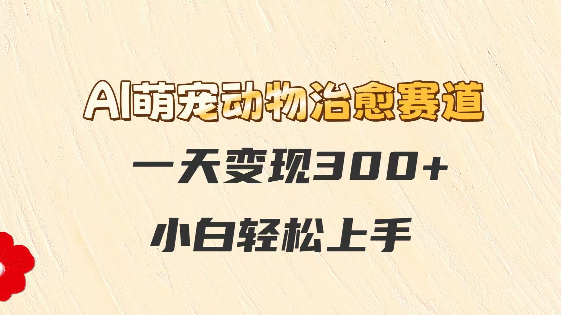 AI萌宠动物治愈赛道，一天变现300+，小白轻松上手-老K资源网