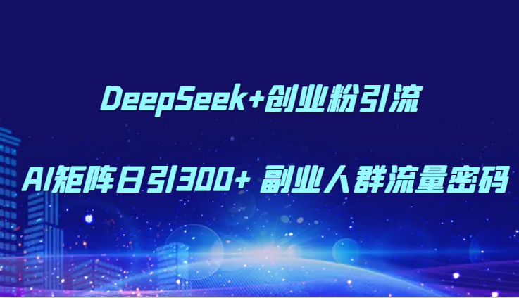 DeepSeek+创业粉引流 AI矩阵日引300+ 副业人群流量密码-老K资源网