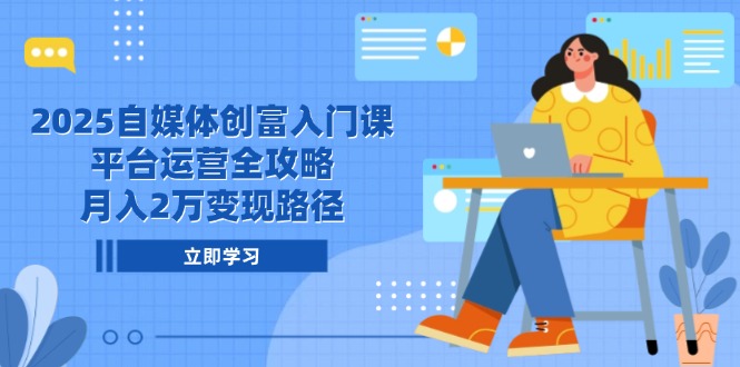 （14924期）2025自媒体创富入门课，平台运营全攻略，月入2万变现路径-老K资源网
