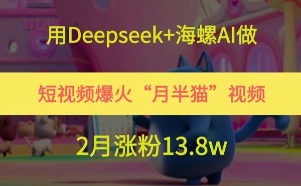 用Deepseek+海螺AI做短视频爆火“月半猫”视频，2月涨粉13.8w-老K资源网
