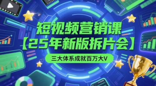 短视频营销课【25年新版拆片会】三大体系成就百万大V，包含正课、拆片会、手把手教学直播课等-老K资源网