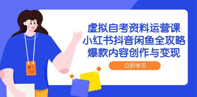 虚拟自考资料运营课，小红书抖音闲鱼全攻略，爆款内容创作与变现-老K资源网