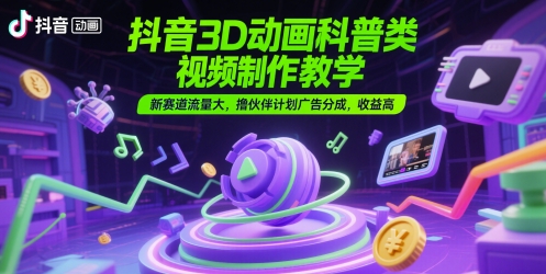 抖音3D动画科普类视频制作教学，新赛道流量大，撸伙伴计划广告分成，收益高-老K资源网