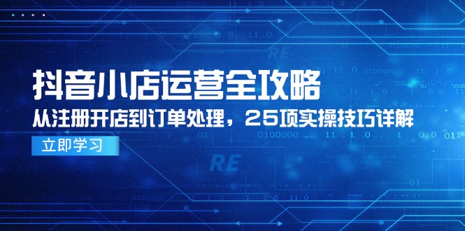 抖音小店运营全攻略，从注册开店到订单处理，25项实操技巧详解-老K资源网