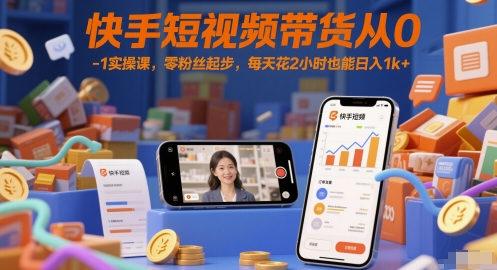 快手短视频带货从0-1实操课，零粉丝起步，每天花2小时也能日入1k+-老K资源网