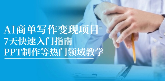 （14945期）AI商单写作变现项目，7天快速入门指南，PPT制作等热门领域教学-老K资源网
