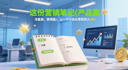 这份营销笔记(产品篇，流量篇，营销篇)，让一个小白从零到月入1W+-老K资源网
