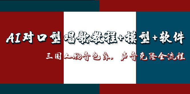 （14930期）AI对口型唱歌教程+模型+软件，三国人物音色库，声音克隆全流程-老K资源网
