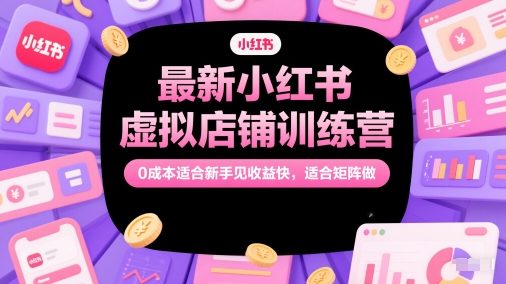 最新小红书虚拟店铺训练营，0成本适合新手见收益快，适合矩阵做-老K资源网