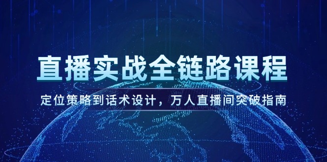 直播实战全链路课程，定位策略到话术设计，万人直播间突破指南-老K资源网