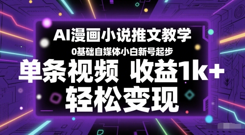 AI漫画小说推文教学，0基础自媒体小白新号起步，单条视频收益1k+，轻松变现-老K资源网
