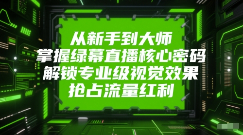 从新手到大师，掌握绿幕直播核心密码，解锁专业级视觉效果，抢占流量红利-老K资源网