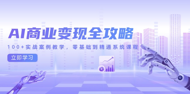 （14948期）AI商业变现全攻略，100+实战案例教学，零基础到精通系统课程-老K资源网