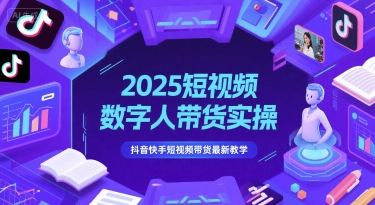 2025短视频数字人带货实操，抖音快手短视频带货最新教学-老K资源网