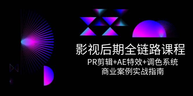 影视后期全链路课程，PR剪辑+AE特效+调色系统，商业案例实战指南-老K资源网
