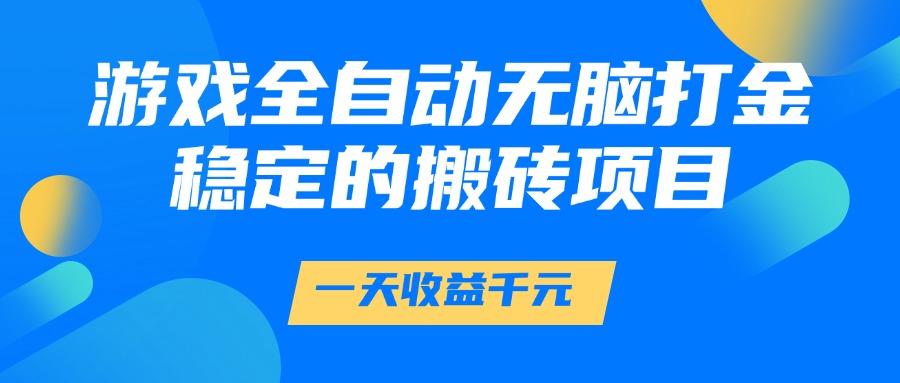 游戏全自动无脑打金，一天收益1000+，稳定的搬砖项目-老K资源网