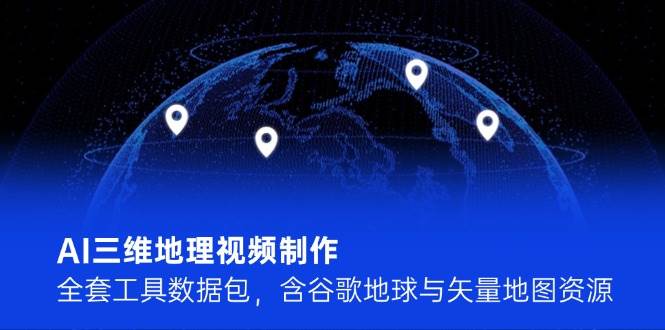 AI三维地理视频制作，全套工具数据包，含谷歌地球与矢量地图资源-老K资源网