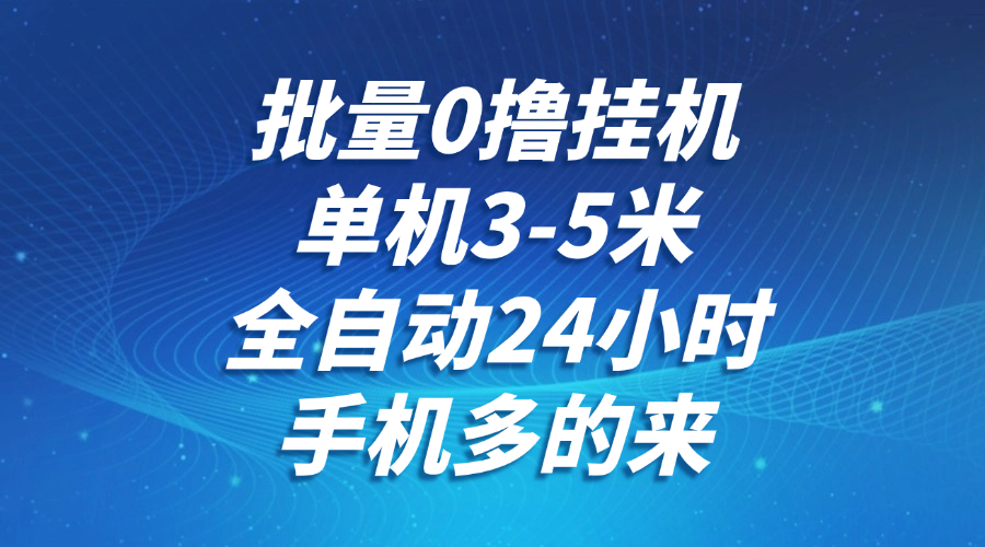 批量0撸全自动挂机，单机3-5米，全自动24小时，手机多的来，不养鸡，无风控，无限制-老K资源网